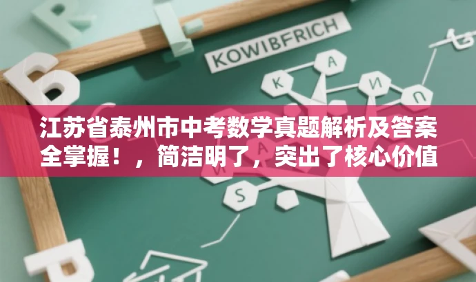 江苏省泰州市中考数学真题解析及答案全掌握!,简洁明了,突出了核心价值和目标人群需求,同时语言有吸引力,能够引起潜在用户的兴趣和好奇心。 江苏省泰州市中考数学真题解析及答案全掌握!,简洁明了,突出了核心价值和目标人群需求,同时语言有吸引力,能够引起潜在用户的兴趣和好奇心。