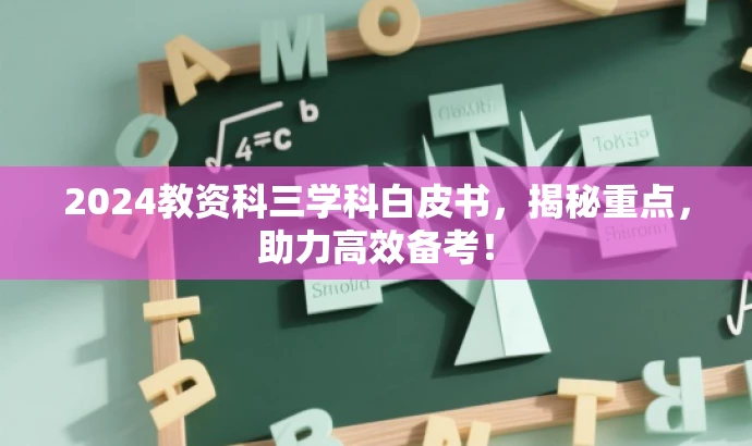 2024教资科三学科白皮书,揭秘重点,助力高效备考! 2024教资科三学科白皮书,揭秘重点,助力高效备考!