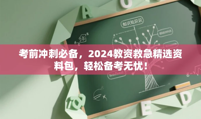 考前冲刺必备,2024教资救急精选资料包,轻松备考无忧! 考前冲刺必备,2024教资救急精选资料包,轻松备考无忧!