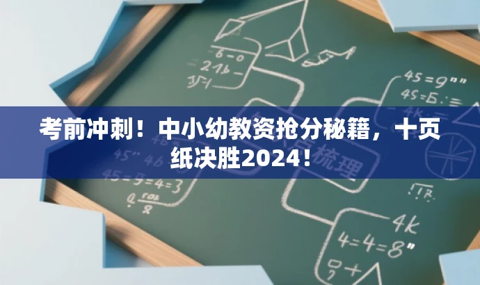 考前冲刺!中小幼教资抢分秘籍,十页纸决胜2024! 考前冲刺!中小幼教资抢分秘籍,十页纸决胜2024!