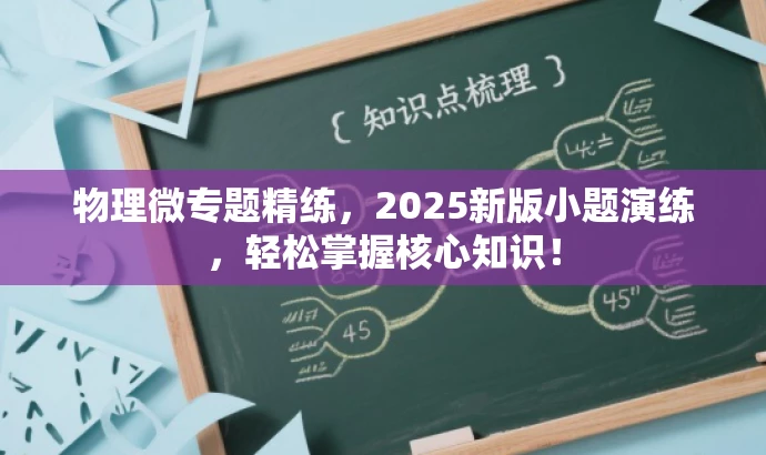 物理微专题精练,2025新版小题演练,轻松掌握核心知识! 物理微专题精练,2025新版小题演练,轻松掌握核心知识!
