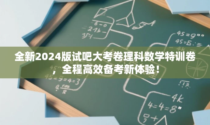 全新2024版试吧大考卷理科数学特训卷,全程高效备考新体验! 全新2024版试吧大考卷理科数学特训卷,全程高效备考新体验!