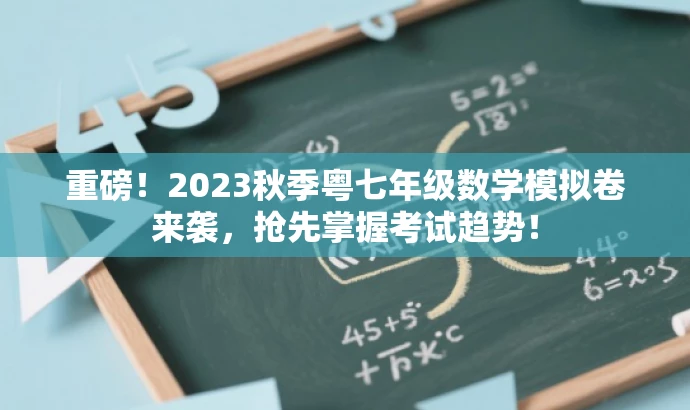 重磅!2023秋季粤七年级数学模拟卷来袭,抢先掌握考试趋势! 重磅!2023秋季粤七年级数学模拟卷来袭,抢先掌握考试趋势!