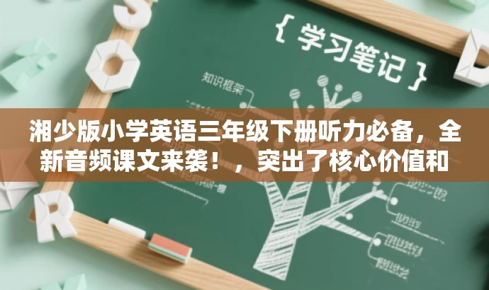 湘少版小学英语三年级下册听力必备,全新音频课文来袭!,突出了核心价值和目标人群需求,同时使用了具有吸引力的语言来吸引学生的注意力和兴趣。 湘少版小学英语三年级下册听力必备,全新音频课文来袭!,突出了核心价值和目标人群需求,同时使用了具有吸引力的语言来吸引学生的注意力和兴趣。