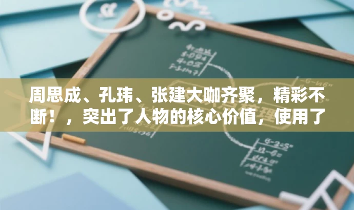 周思成、孔玮、张建大咖齐聚，精彩不断！，突出了人物的核心价值，使用了大咖齐聚这样的词汇来吸引目标人群的注意力，同时保持了简洁和吸引力。