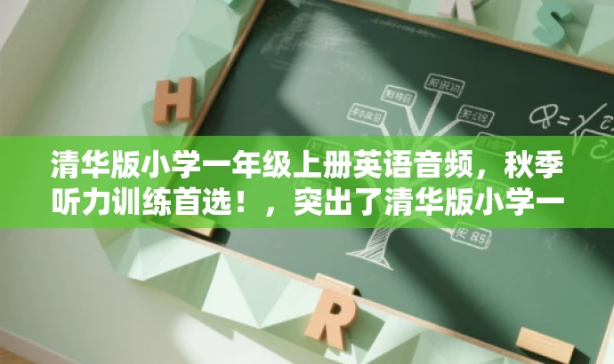 清华版小学一年级上册英语音频，秋季听力训练首选！，突出了清华版小学一年级上册英语音频的核心价值，同时使用了有吸引力的语言，适配了家长和学生对于高质量英语学习资源的需求。