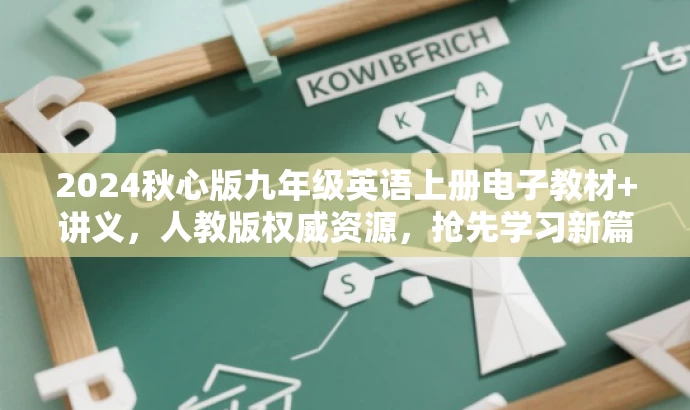 2024秋心版九年级英语上册电子教材+讲义,人教版权威资源,抢先学习新篇章! 2024秋心版九年级英语上册电子教材+讲义,人教版权威资源,抢先学习新篇章!