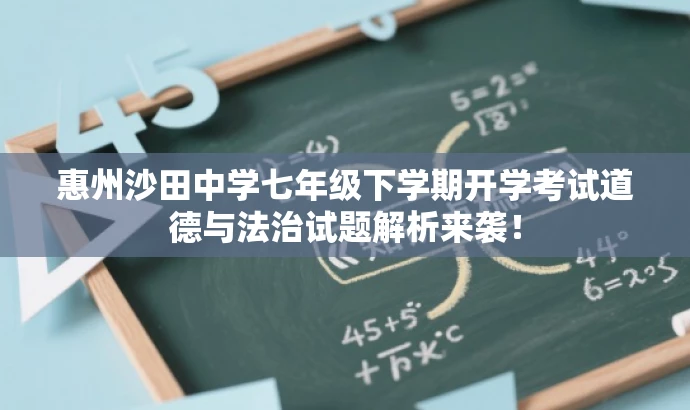 惠州沙田中学七年级下学期开学考试道德与法治试题解析来袭! 惠州沙田中学七年级下学期开学考试道德与法治试题解析来袭!