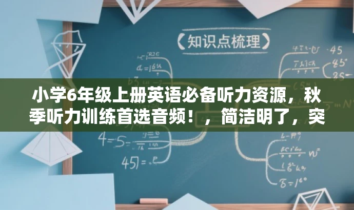 小学6年级上册英语必备听力资源,秋季听力训练首选音频!,简洁明了,突出资源核心价值,适合小学生家长或老师的需求,语言有吸引力。 小学6年级上册英语必备听力资源,秋季听力训练首选音频!,简洁明了,突出资源核心价值,适合小学生家长或老师的需求,语言有吸引力。