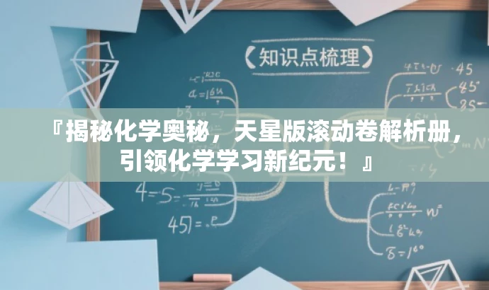 『揭秘化学奥秘,天星版滚动卷解析册,引领化学学习新纪元!』 『揭秘化学奥秘,天星版滚动卷解析册,引领化学学习新纪元!』