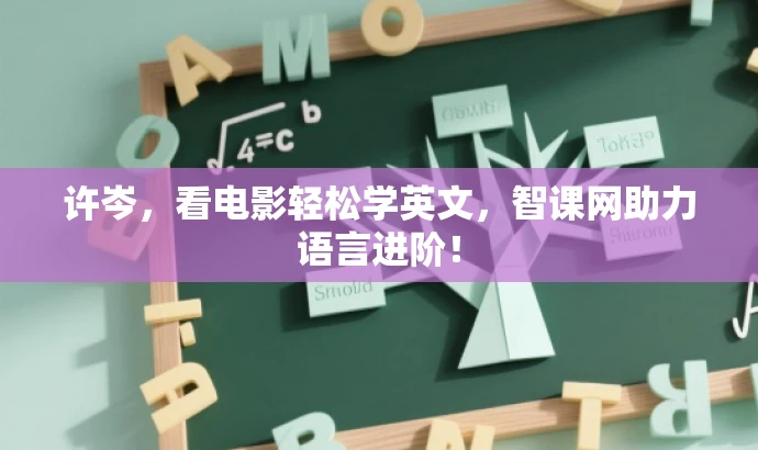 许岑,看电影轻松学英文,智课网助力语言进阶! 许岑,看电影轻松学英文,智课网助力语言进阶!