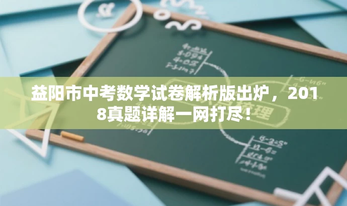益阳市中考数学试卷解析版出炉,2018真题详解一网打尽! 益阳市中考数学试卷解析版出炉,2018真题详解一网打尽!