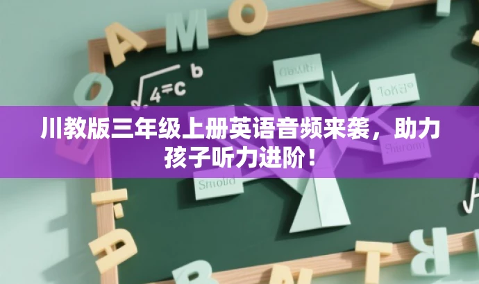 川教版三年级上册英语音频来袭,助力孩子听力进阶! 川教版三年级上册英语音频来袭,助力孩子听力进阶!