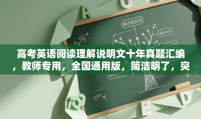 高考英语阅读理解说明文十年真题汇编,教师专用,全国通用版,简洁明了,突出了真题汇编的核心价值,同时提到了教师专用和全国通用版的特点,能够吸引教师的注意力。 高考英语阅读理解说明文十年真题汇编,教师专用,全国通用版,简洁明了,突出了真题汇编的核心价值,同时提到了教师专用和全国通用版的特点,能够吸引教师的注意力。