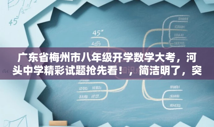 广东省梅州市八年级开学数学大考,河头中学精彩试题抢先看!,简洁明了,突出了核心价值(开学考试数学试题),同时使用了具有吸引力的语言(精彩试题抢先看),能够吸引目标人群(学生和家长)的注意力。 广东省梅州市八年级开学数学大考,河头中学精彩试题抢先看!,简洁明了,突出了核心价值(开学考试数学试题),同时使用了具有吸引力的语言(精彩试题抢先看),能够吸引目标人群(学生和家长)的注意力。