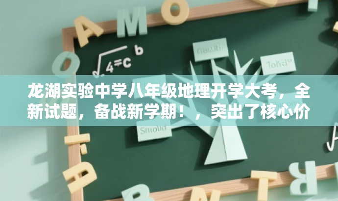 龙湖实验中学八年级地理开学大考,全新试题,备战新学期!,突出了核心价值,如开学考试和八年级地理,同时使用了有吸引力的语言,如备战新学期,以吸引目标人群的注意力。 龙湖实验中学八年级地理开学大考,全新试题,备战新学期!,突出了核心价值,如开学考试和八年级地理,同时使用了有吸引力的语言,如备战新学期,以吸引目标人群的注意力。