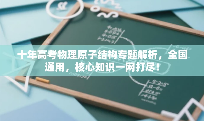 十年高考物理原子结构专题解析,全国通用,核心知识一网打尽! 十年高考物理原子结构专题解析,全国通用,核心知识一网打尽!