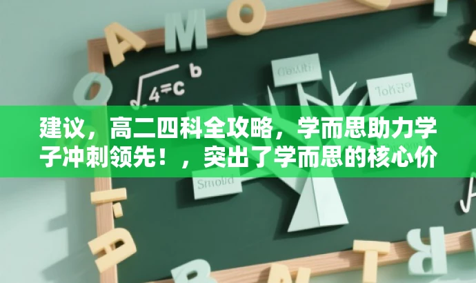 建议,高二四科全攻略,学而思助力学子冲刺领先!,突出了学而思的核心价值,强调了针对高二年级四科的全面攻略,同时用助力学子冲刺领先来吸引目标人群的注意力,符合营销效果的要求。 建议,高二四科全攻略,学而思助力学子冲刺领先!,突出了学而思的核心价值,强调了针对高二年级四科的全面攻略,同时用助力学子冲刺领先来吸引目标人群的注意力,符合营销效果的要求。
