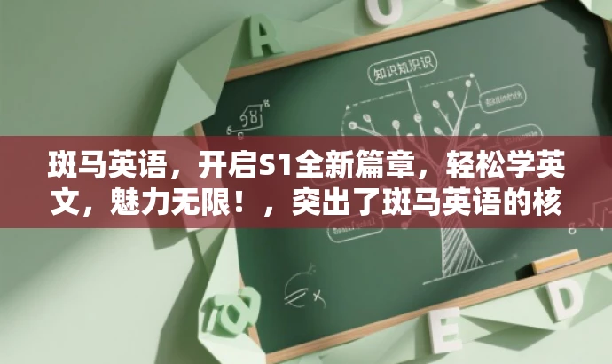 斑马英语,开启S1全新篇章,轻松学英文,魅力无限!,突出了斑马英语的核心价值(学习英语),同时使用了有吸引力的语言来吸引目标人群的注意力。 斑马英语,开启S1全新篇章,轻松学英文,魅力无限!,突出了斑马英语的核心价值(学习英语),同时使用了有吸引力的语言来吸引目标人群的注意力。