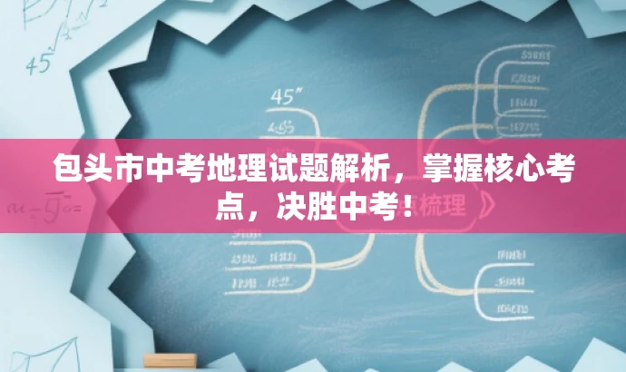 包头市中考地理试题解析，掌握核心考点，决胜中考！