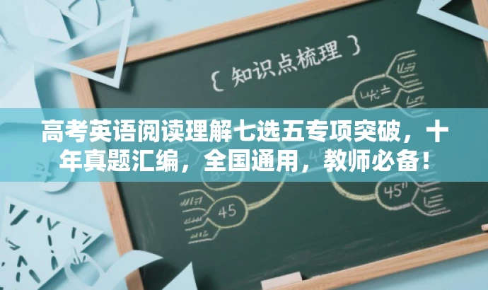 高考英语阅读理解七选五专项突破,十年真题汇编,全国通用,教师必备! 高考英语阅读理解七选五专项突破,十年真题汇编,全国通用,教师必备!