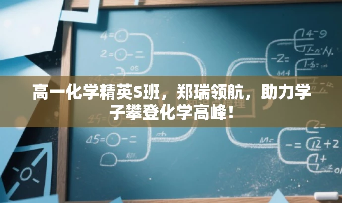 高一化学精英S班,郑瑞领航,助力学子攀登化学高峰! 高一化学精英S班,郑瑞领航,助力学子攀登化学高峰!