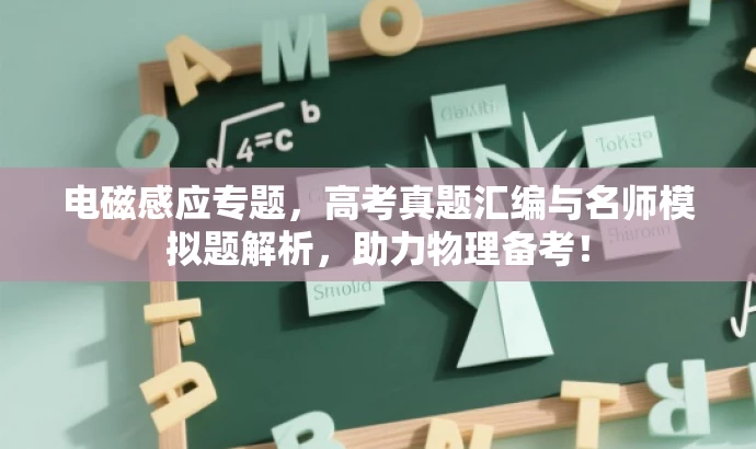 电磁感应专题，高考真题汇编与名师模拟题解析，助力物理备考！
