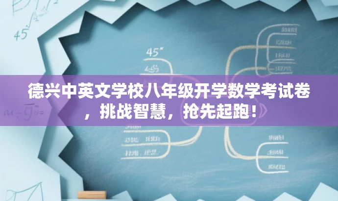 德兴中英文学校八年级开学数学考试卷,挑战智慧,抢先起跑! 德兴中英文学校八年级开学数学考试卷,挑战智慧,抢先起跑!