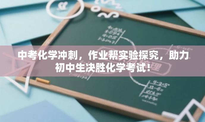 中考化学冲刺,作业帮实验探究,助力初中生决胜化学考试! 中考化学冲刺,作业帮实验探究,助力初中生决胜化学考试!