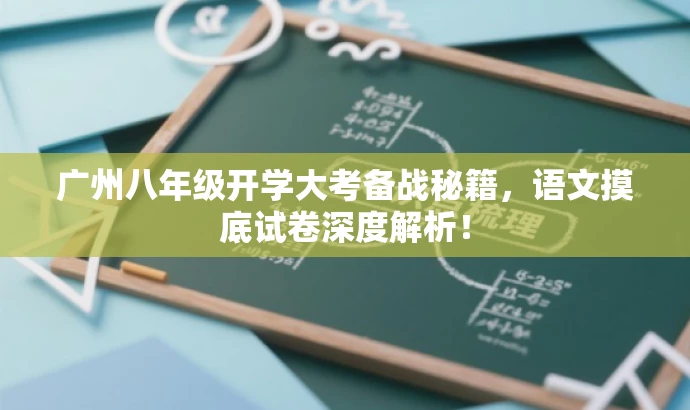 广州八年级开学大考备战秘籍,语文摸底试卷深度解析! 广州八年级开学大考备战秘籍,语文摸底试卷深度解析!
