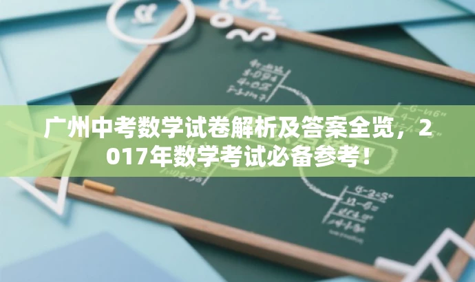 广州中考数学试卷解析及答案全览,2017年数学考试必备参考! 广州中考数学试卷解析及答案全览,2017年数学考试必备参考!
