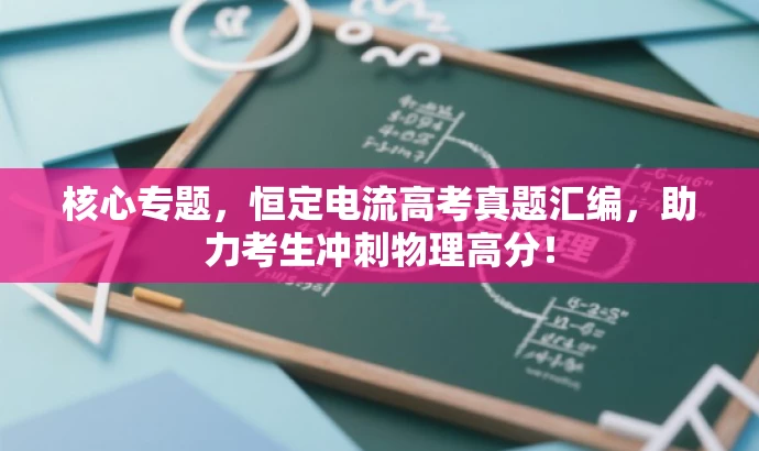 核心专题，恒定电流高考真题汇编，助力考生冲刺物理高分！