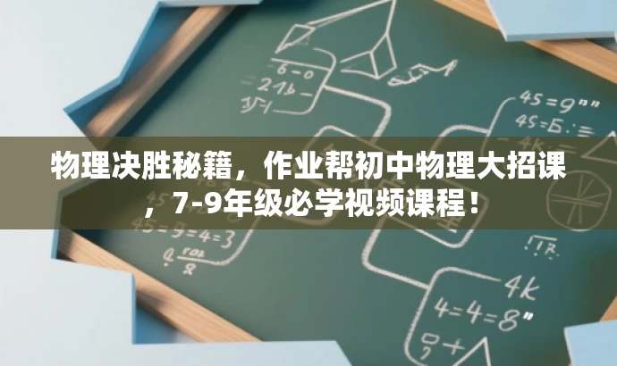 物理决胜秘籍,作业帮初中物理大招课,7-9年级必学视频课程! 物理决胜秘籍,作业帮初中物理大招课,7-9年级必学视频课程!