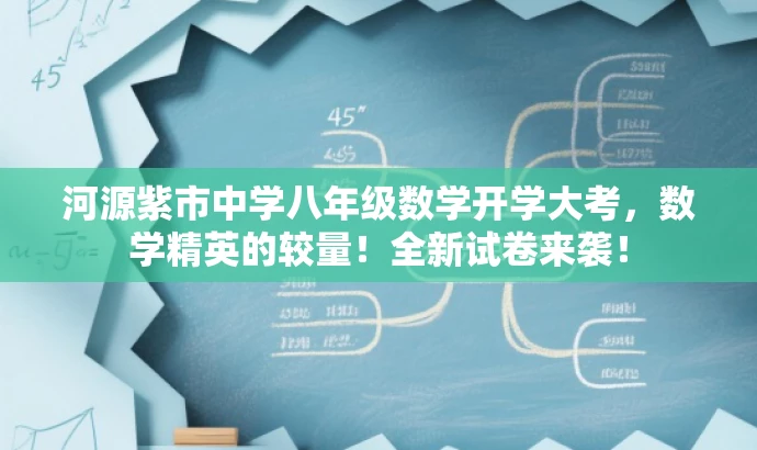 河源紫市中学八年级数学开学大考,数学精英的较量!全新试卷来袭! 河源紫市中学八年级数学开学大考,数学精英的较量!全新试卷来袭!