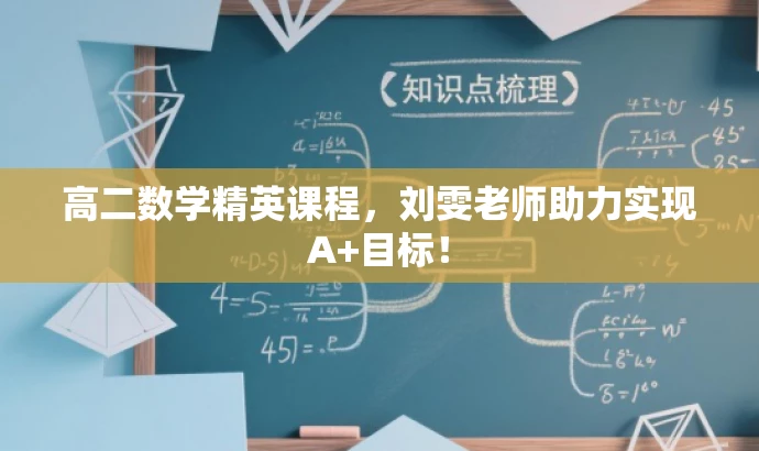 高二数学精英课程,刘雯老师助力实现A+目标! 高二数学精英课程,刘雯老师助力实现A+目标!