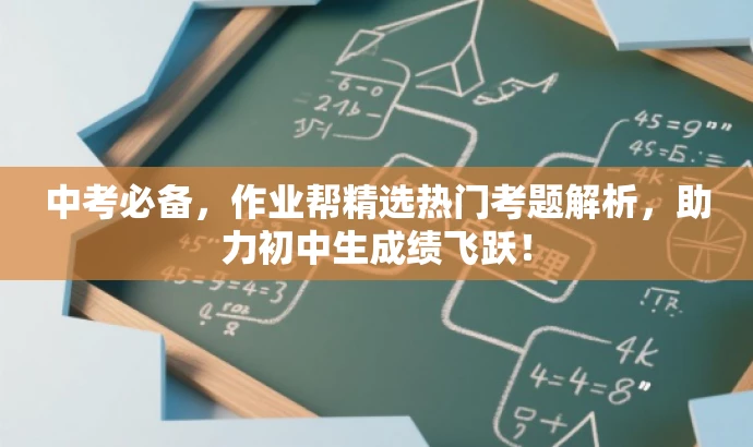 中考必备,作业帮精选热门考题解析,助力初中生成绩飞跃! 中考必备,作业帮精选热门考题解析,助力初中生成绩飞跃!