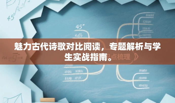 魅力古代诗歌对比阅读,专题解析与学生实战指南。 魅力古代诗歌对比阅读,专题解析与学生实战指南。