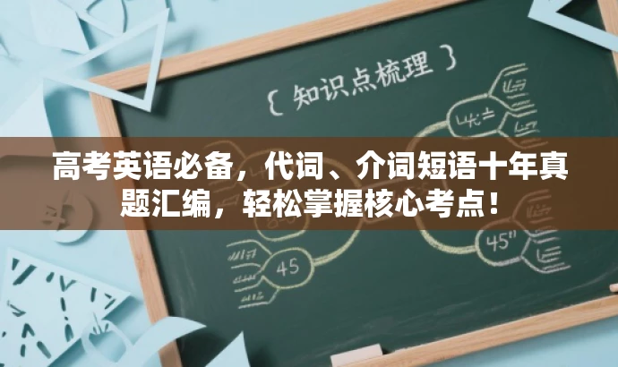 高考英语必备,代词、介词短语十年真题汇编,轻松掌握核心考点! 高考英语必备,代词、介词短语十年真题汇编,轻松掌握核心考点!