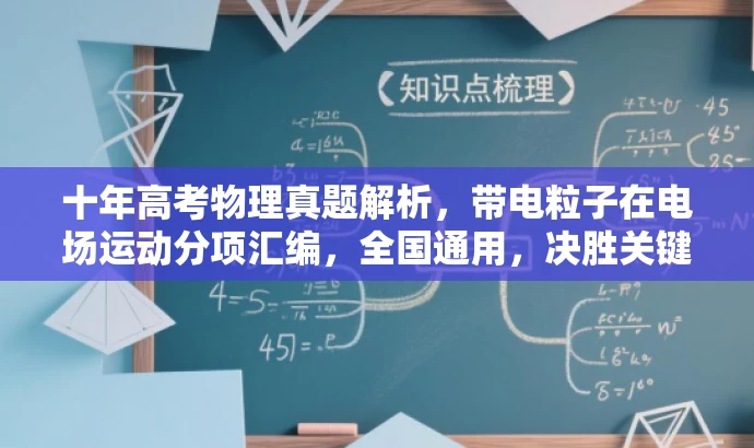 十年高考物理真题解析,带电粒子在电场运动分项汇编,全国通用,决胜关键! 十年高考物理真题解析,带电粒子在电场运动分项汇编,全国通用,决胜关键!