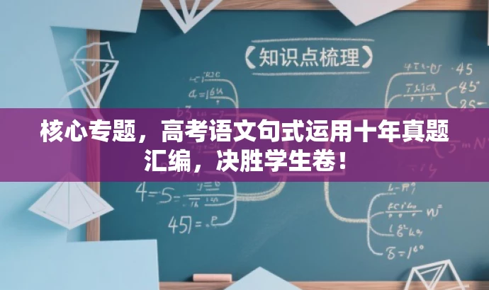 核心专题,高考语文句式运用十年真题汇编,决胜学生卷! 核心专题,高考语文句式运用十年真题汇编,决胜学生卷!