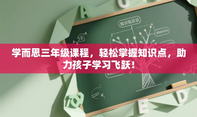 学而思三年级课程,轻松掌握知识点,助力孩子学习飞跃! 学而思三年级课程,轻松掌握知识点,助力孩子学习飞跃!