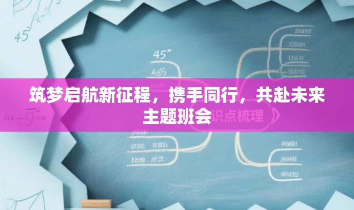 筑梦启航新征程,携手同行,共赴未来主题班会 筑梦启航新征程,携手同行,共赴未来主题班会
