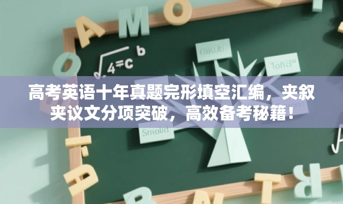 高考英语十年真题完形填空汇编,夹叙夹议文分项突破,高效备考秘籍! 高考英语十年真题完形填空汇编,夹叙夹议文分项突破,高效备考秘籍!