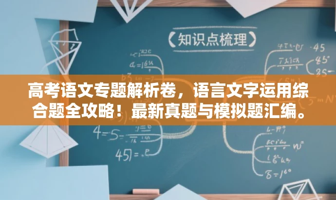 高考语文专题解析卷,语言文字运用综合题全攻略!最新真题与模拟题汇编。 高考语文专题解析卷,语言文字运用综合题全攻略!最新真题与模拟题汇编。