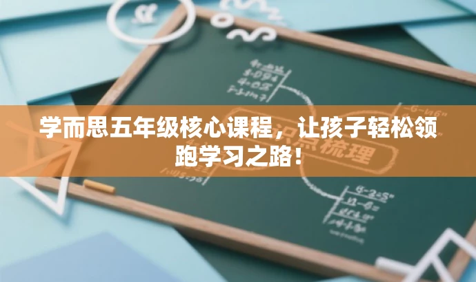 学而思五年级核心课程，让孩子轻松领跑学习之路！
