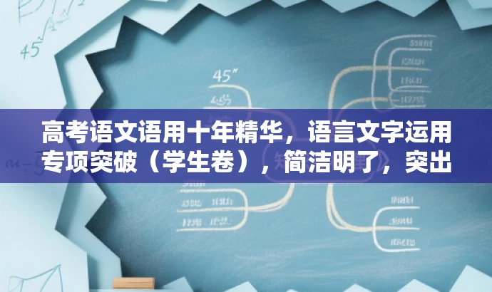 高考语文语用十年精华,语言文字运用专项突破(学生卷),简洁明了,突出了核心价值和目标人群需求,同时语言有吸引力,符合营销要求。 高考语文语用十年精华,语言文字运用专项突破(学生卷),简洁明了,突出了核心价值和目标人群需求,同时语言有吸引力,符合营销要求。