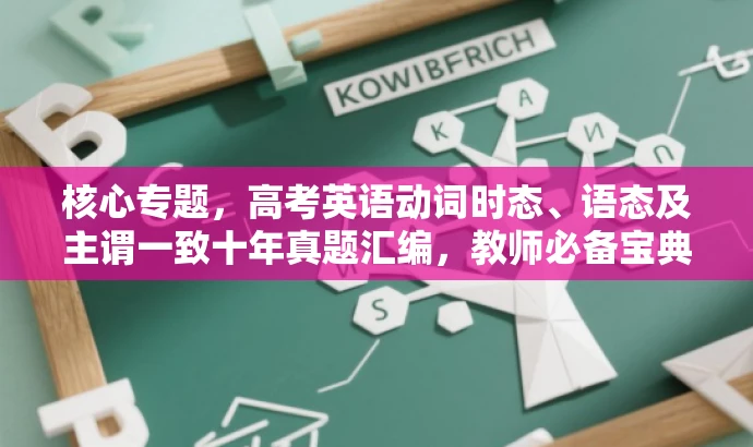 核心专题,高考英语动词时态、语态及主谓一致十年真题汇编,教师必备宝典! 核心专题,高考英语动词时态、语态及主谓一致十年真题汇编,教师必备宝典!