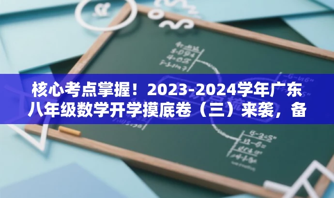 核心考点掌握!2023-2024学年广东八年级数学开学摸底卷(三)来袭,备战新学年! 核心考点掌握!2023-2024学年广东八年级数学开学摸底卷(三)来袭,备战新学年!
