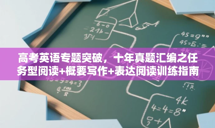 高考英语专题突破,十年真题汇编之任务型阅读+概要写作+表达阅读训练指南 高考英语专题突破,十年真题汇编之任务型阅读+概要写作+表达阅读训练指南