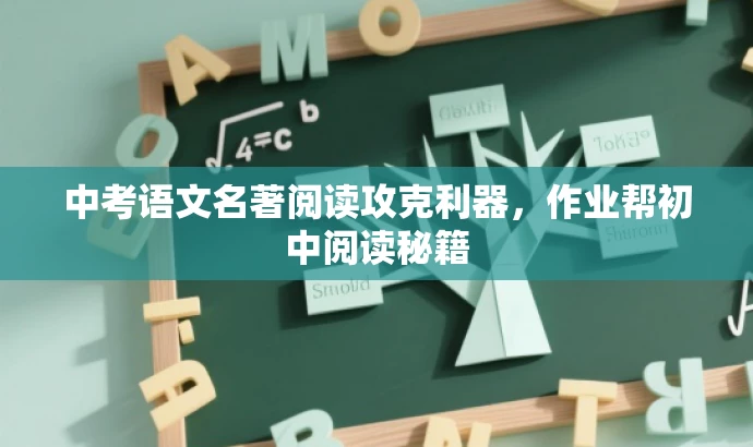 中考语文名著阅读攻克利器，作业帮初中阅读秘籍